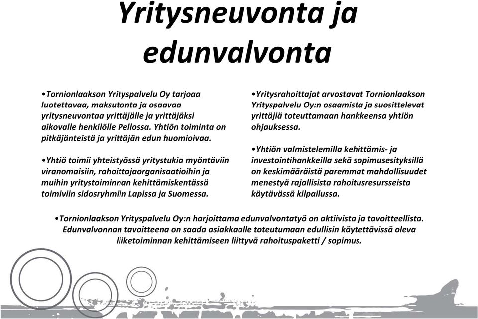 Yhtiö toimii yhteistyössä yritystukia myöntäviin viranomaisiin, rahoittajaorganisaatioihin ja muihin yritystoiminnan kehittämiskentässä toimiviin sidosryhmiin Lapissa ja Suomessa.