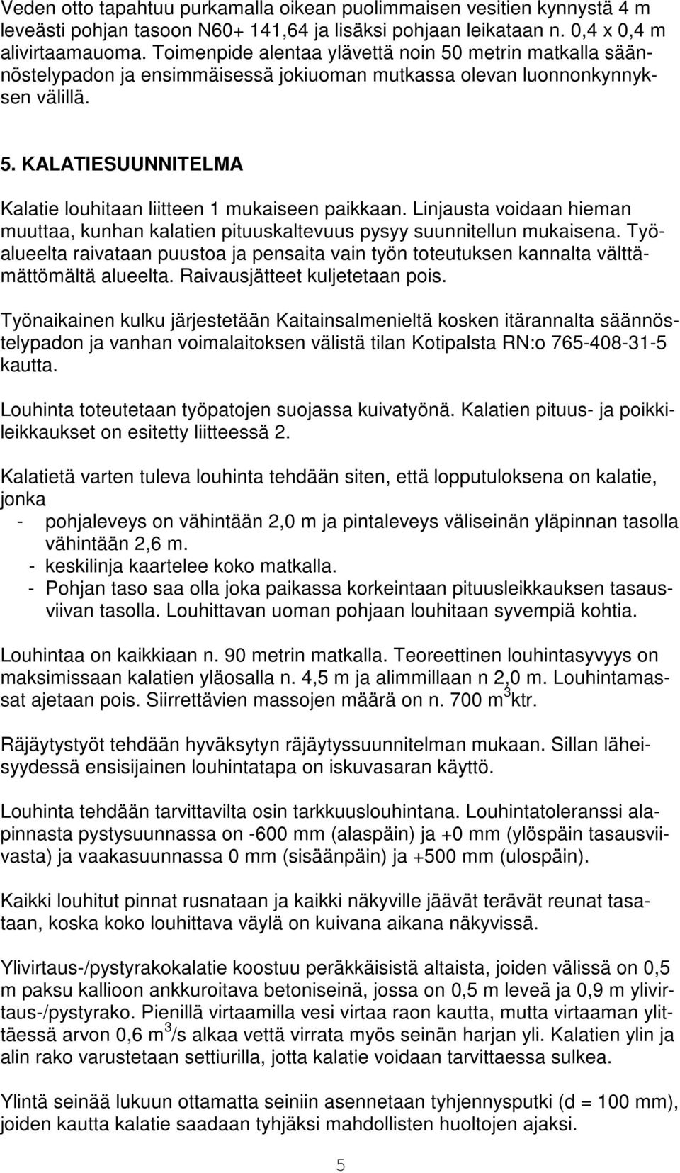 Linjausta voidaan hieman muuttaa, kunhan kalatien pituuskaltevuus pysyy suunnitellun mukaisena. Työalueelta raivataan puustoa ja pensaita vain työn toteutuksen kannalta välttämättömältä alueelta.