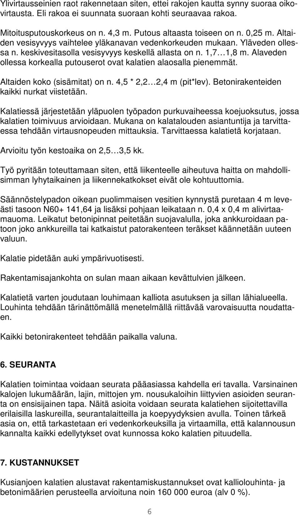 Alaveden ollessa korkealla putouserot ovat kalatien alaosalla pienemmät. Altaiden koko (sisämitat) on n. 4,5 * 2,2 2,4 m (pit*lev). Betonirakenteiden kaikki nurkat viistetään.