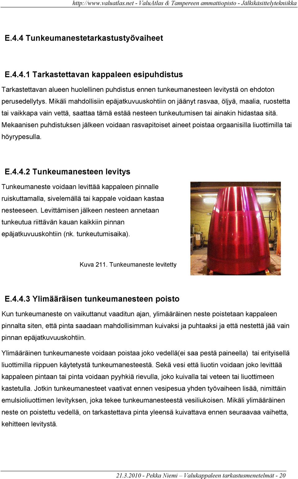 Mekaanisen puhdistuksen jälkeen voidaan rasvapitoiset aineet poistaa orgaanisilla liuottimilla tai höyrypesulla. E.4.