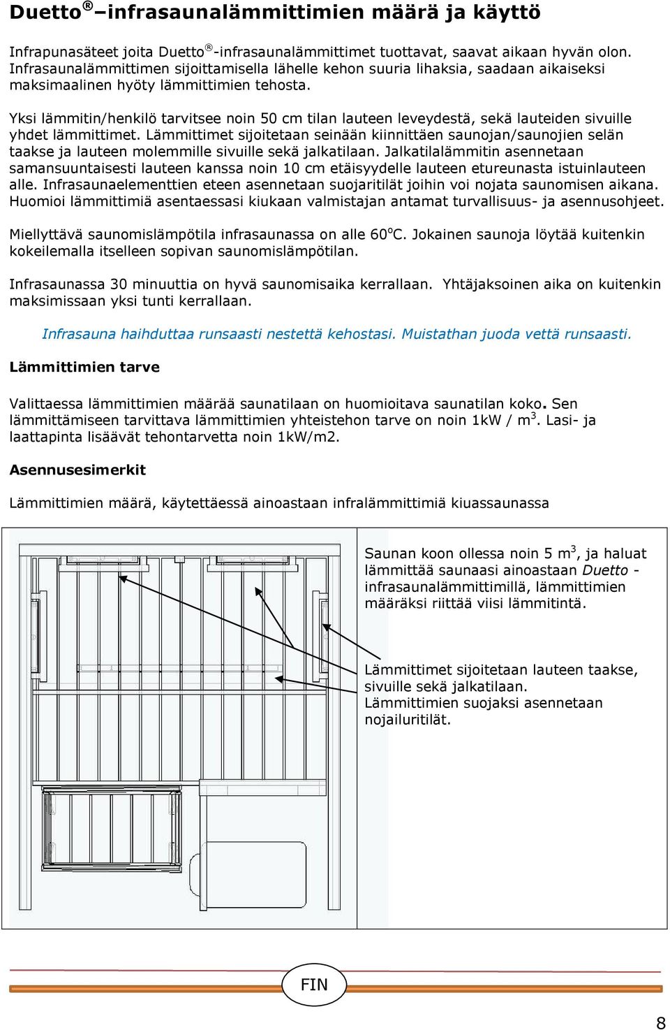 Yksi lämmitin/henkilö tarvitsee noin 50 cm tilan lauteen leveydestä, sekä lauteiden sivuille yhdet lämmittimet.