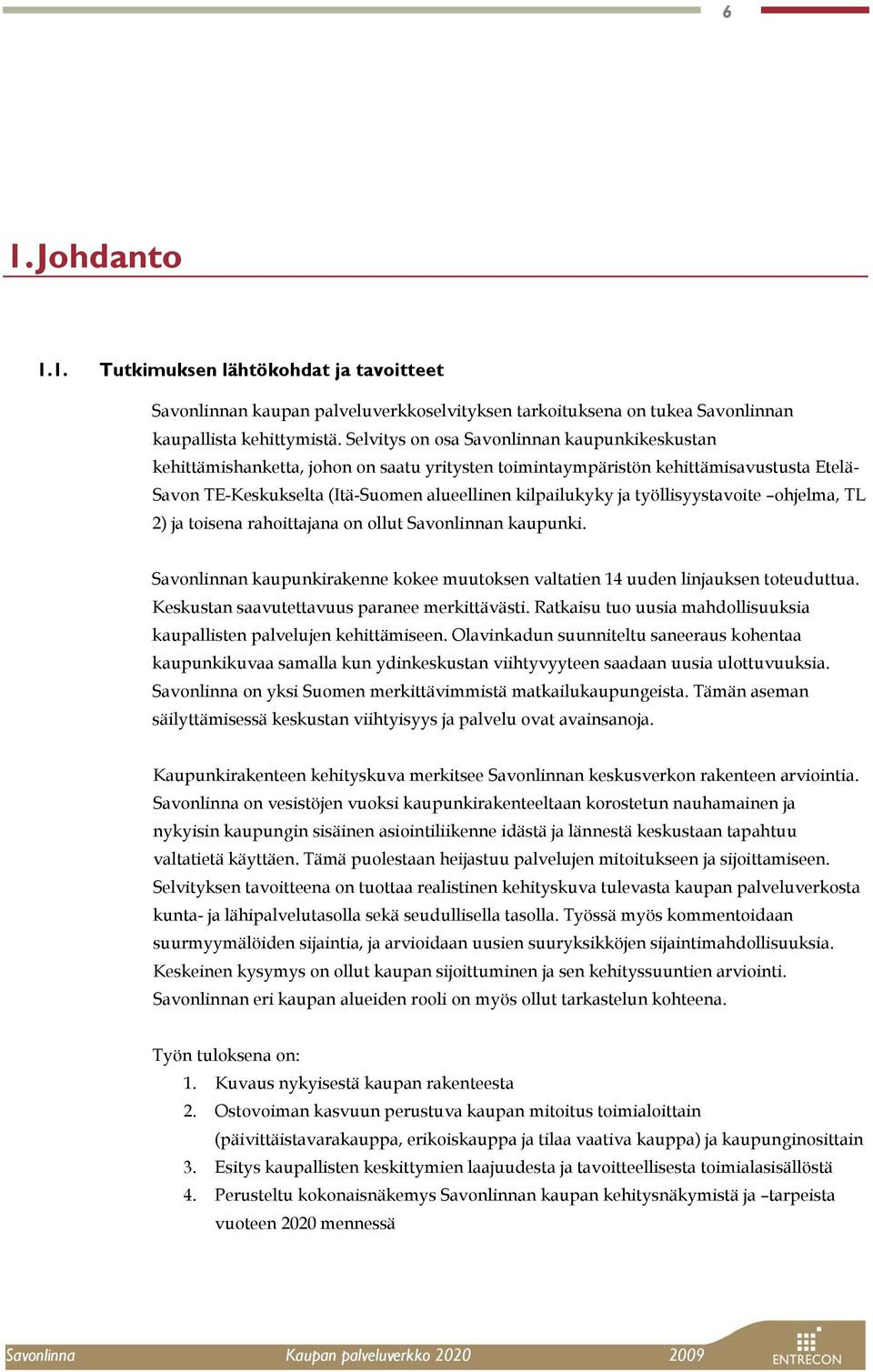 työllisyystavoite ohjelma, TL 2) ja toisena rahoittajana on ollut Savonlinnan kaupunki. Savonlinnan kaupunkirakenne kokee muutoksen valtatien 14 uuden linjauksen toteuduttua.