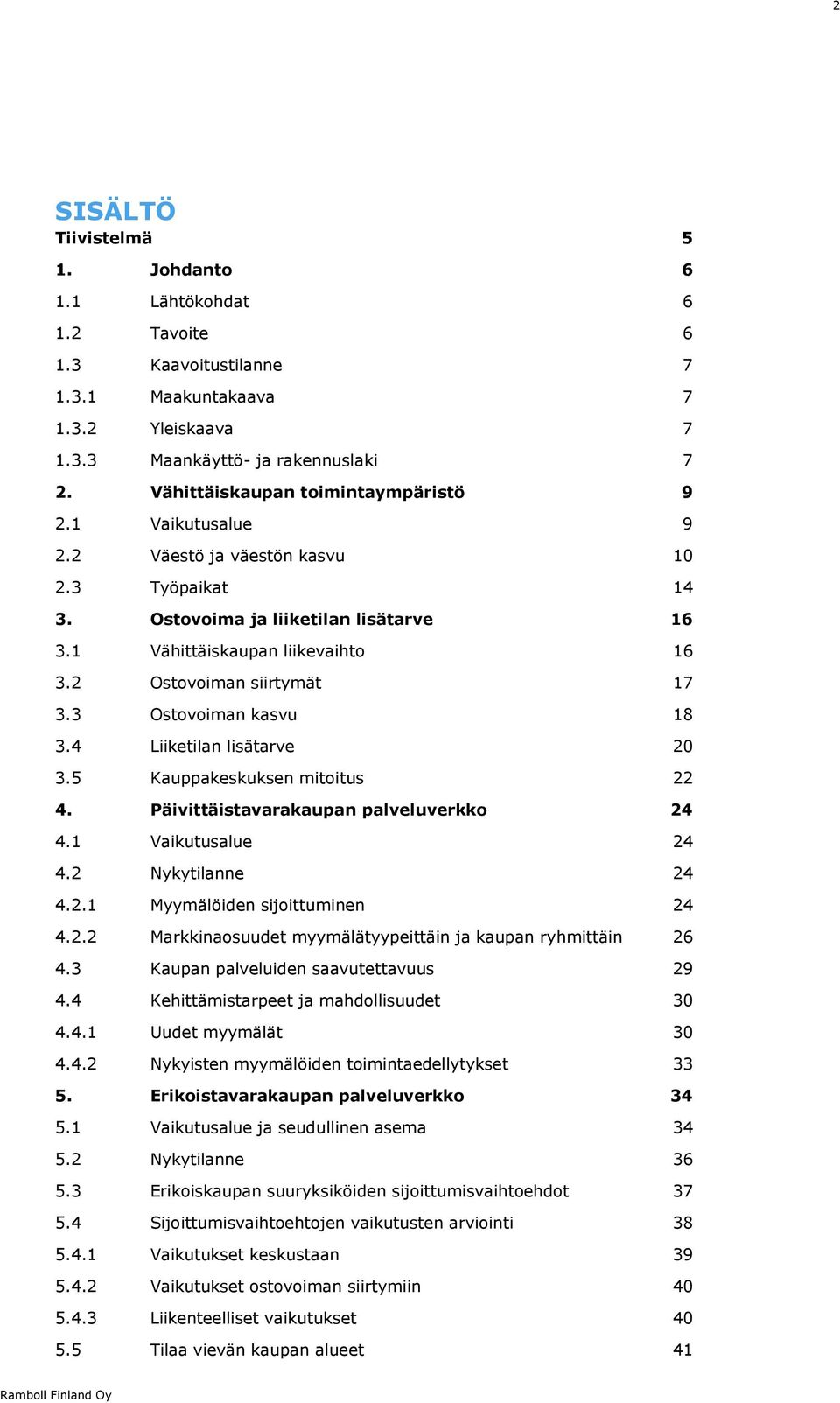 2 Ostovoiman siirtymät 17 3.3 Ostovoiman kasvu 18 3.4 Liiketilan lisätarve 20 3.5 Kauppakeskuksen mitoitus 22 4. Päivittäistavarakaupan palveluverkko 24 4.1 Vaikutusalue 24 4.2 Nykytilanne 24 4.2.1 Myymälöiden sijoittuminen 24 4.