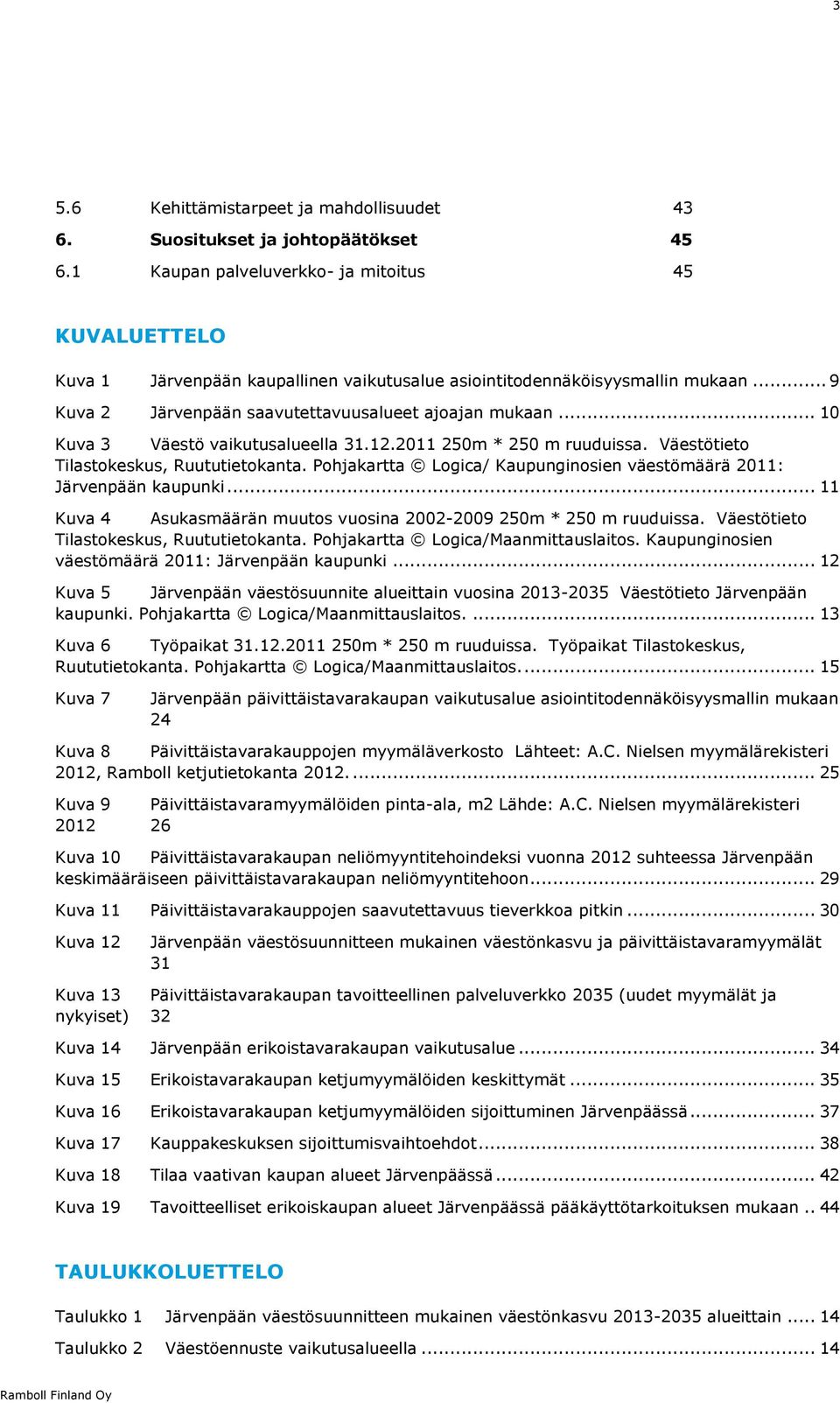 .. 10 Kuva 3 Väestö vaikutusalueella 31.12.2011 250m * 250 m ruuduissa. Väestötieto Tilastokeskus, Ruututietokanta. Pohjakartta Logica/ Kaupunginosien väestömäärä 2011: Järvenpään kaupunki.