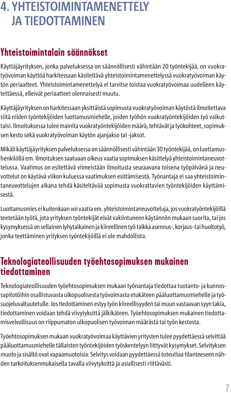 Käyttäjäyrityksen on harkitessaan yksittäistä sopimusta vuokratyövoiman käytöstä ilmoitettava siitä niiden työntekijöiden luottamusmiehelle, joiden työhön vuokratyöntekijöiden työ vaikuttaisi.