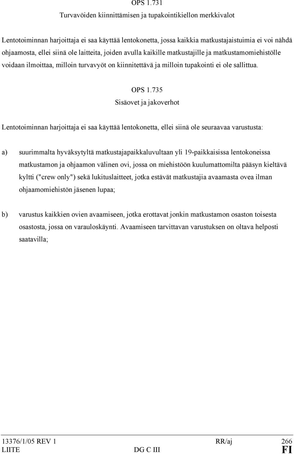 laitteita, joiden avulla kaikille matkustajille ja matkustamomiehistölle voidaan ilmoittaa, milloin turvavyöt on kiinnitettävä ja milloin tupakointi ei ole sallittua.