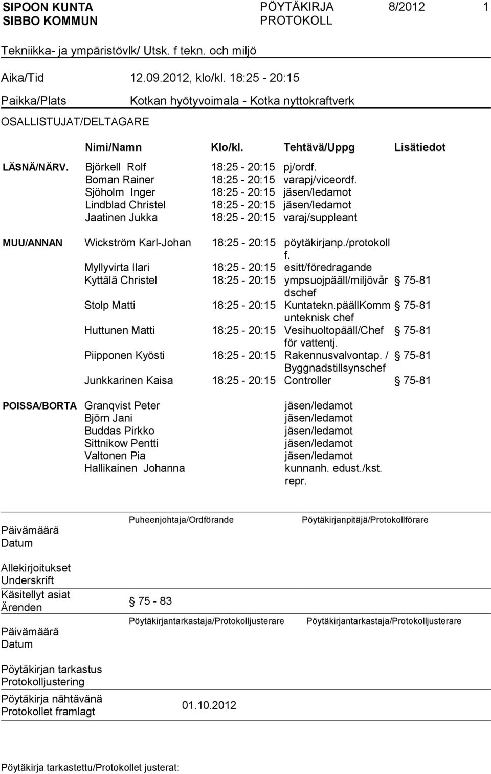 Sjöholm Inger 18:25-20:15 jäsen/ledamot Lindblad Christel 18:25-20:15 jäsen/ledamot Jaatinen Jukka 18:25-20:15 varaj/suppleant MUU/ANNAN Wickström Karl-Johan 18:25-20:15 pöytäkirjanp./protokoll f.