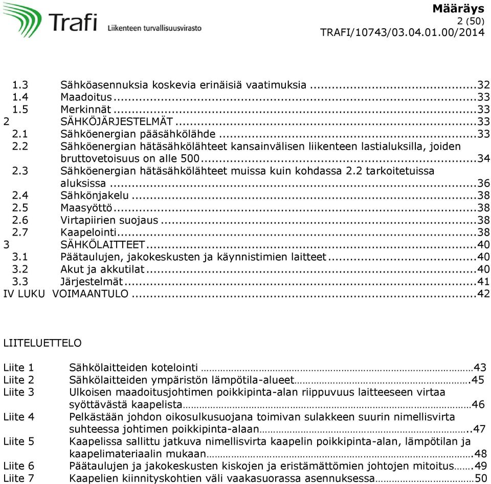 3 Sähköenergian hätäsähkölähteet muissa kuin kohdassa 2.2 tarkoitetuissa aluksissa... 36 2.4 Sähkönjakelu... 38 2.5 Maasyöttö... 38 2.6 Virtapiirien suojaus... 38 2.7 Kaapelointi... 38 3 SÄHKÖLAITTEET.