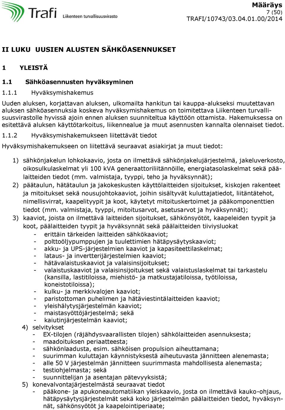 1 Sähköasennusten hyväksyminen 1.1.1 Hyväksymishakemus Uuden aluksen, korjattavan aluksen, ulkomailta hankitun tai kauppa-alukseksi muutettavan aluksen sähköasennuksia koskeva hyväksymishakemus on