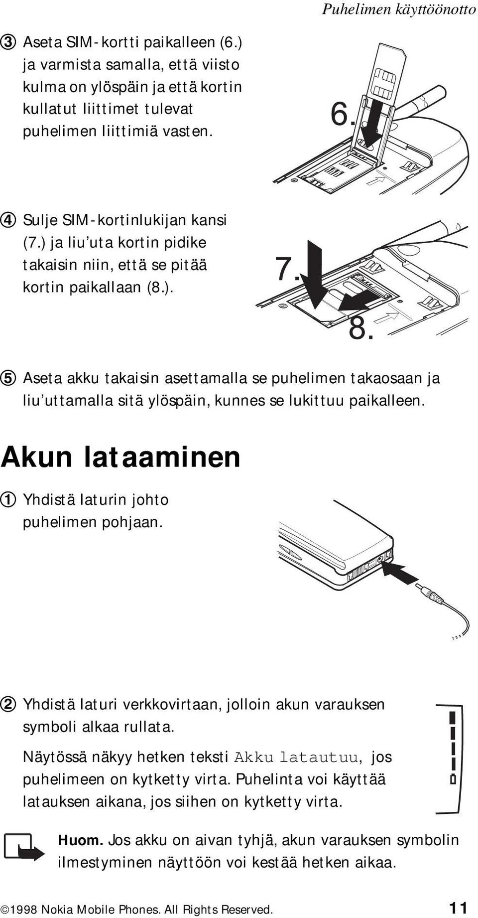 Akun lataaminen Yhdistä laturin johto puhelimen pohjaan. Yhdistä laturi verkkovirtaan, jolloin akun varauksen symboli alkaa rullata.