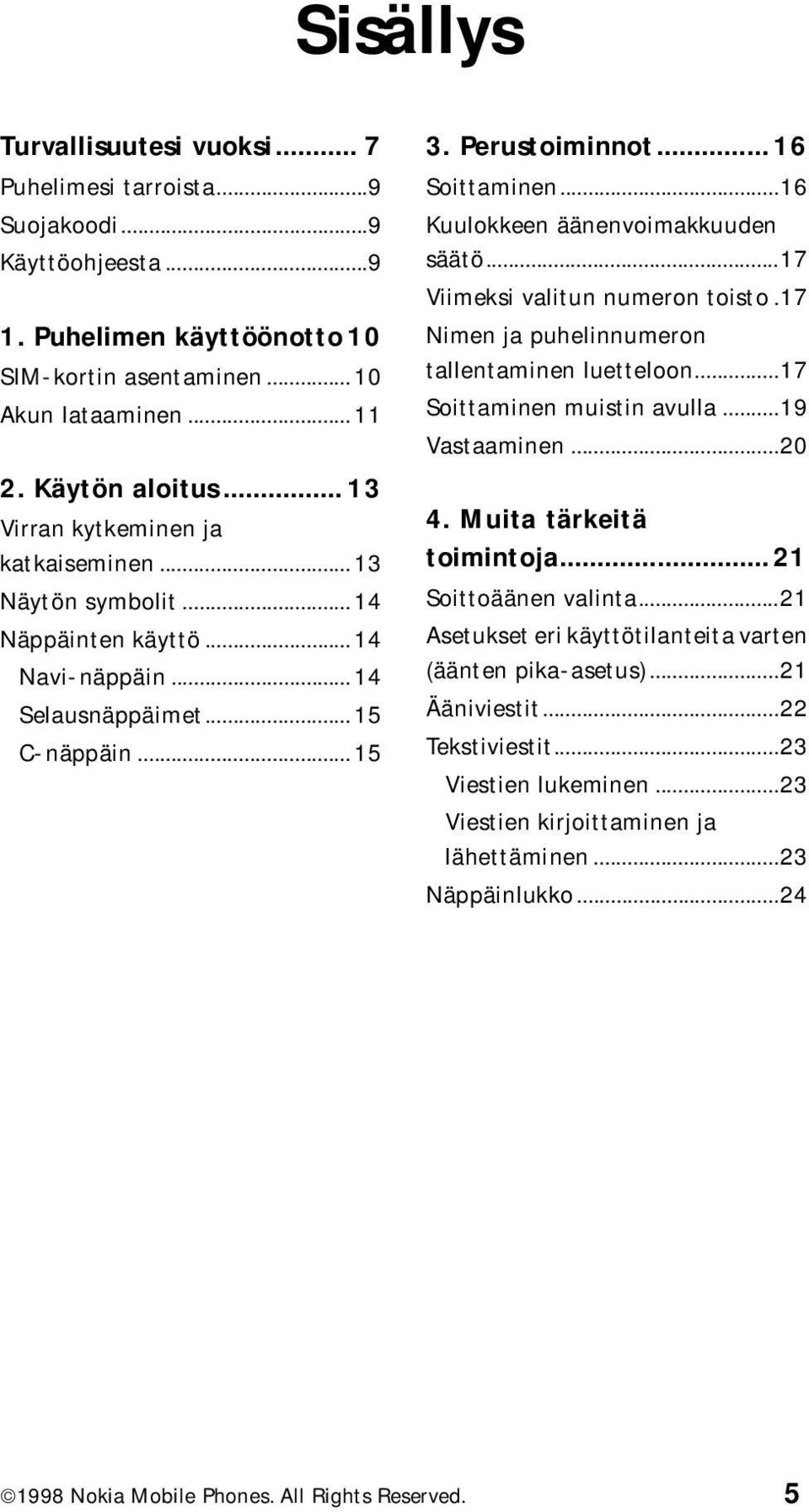 ..16 Kuulokkeen äänenvoimakkuuden säätö...17 Viimeksi valitun numeron toisto.17 Nimen ja puhelinnumeron tallentaminen luetteloon...17 Soittaminen muistin avulla...19 Vastaaminen...20 4.