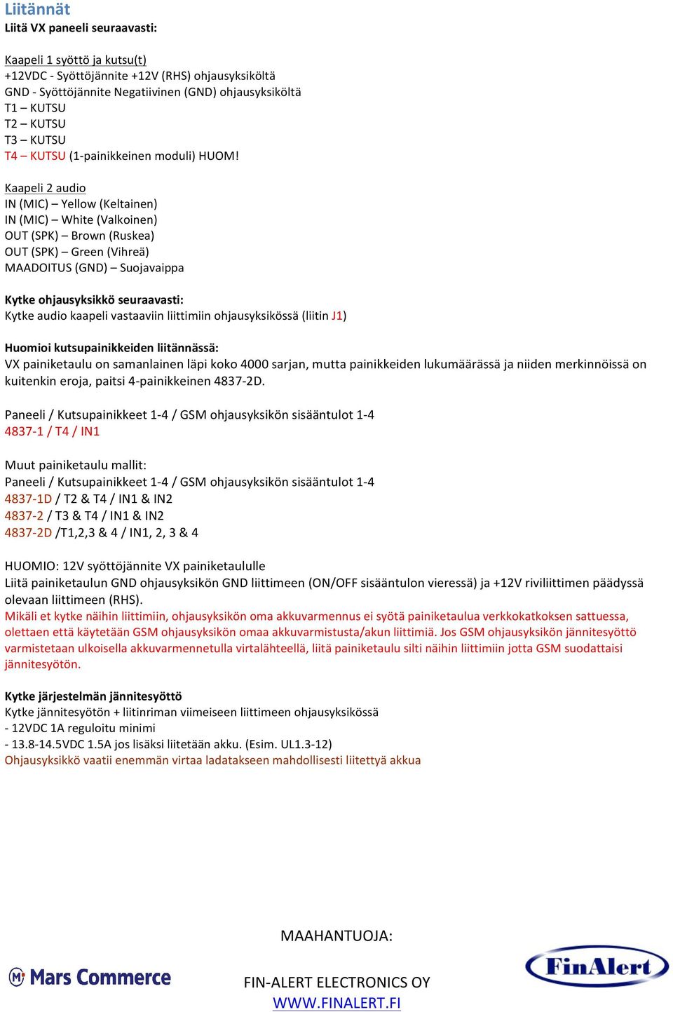 Kaapeli 2 audio IN (MIC) Yellow (Keltainen) IN (MIC) White (Valkoinen) OUT (SPK) Brown (Ruskea) OUT (SPK) Green (Vihreä) MAADOITUS (GND) Suojavaippa Kytke ohjausyksikkö seuraavasti: Kytke audio