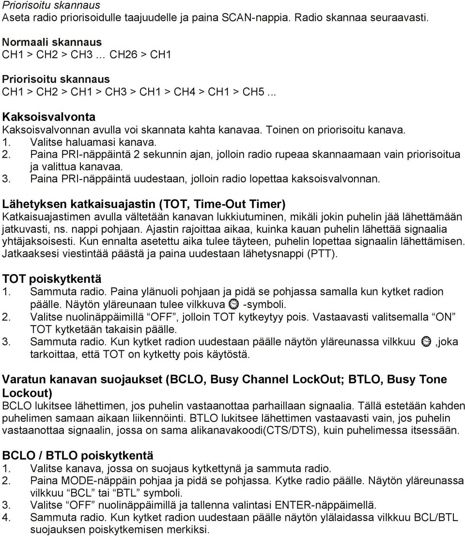 Toinen on priorisoitu kanava. 1. Valitse haluamasi kanava. 2. Paina PRI-näppäintä 2 sekunnin ajan, jolloin radio rupeaa skannaamaan vain priorisoitua ja valittua kanavaa. 3.