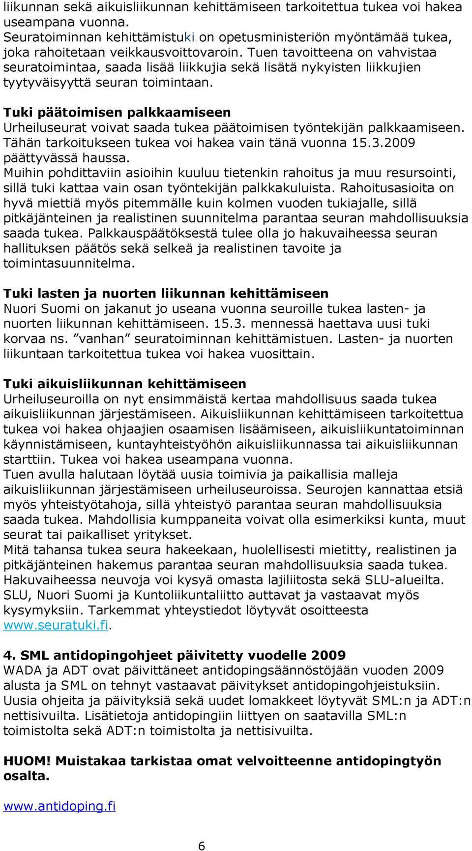 Tuki päätoimisen palkkaamiseen Urheiluseurat voivat saada tukea päätoimisen työntekijän palkkaamiseen. Tähän tarkoitukseen tukea voi hakea vain tänä vuonna 15.3.2009 päättyvässä haussa.