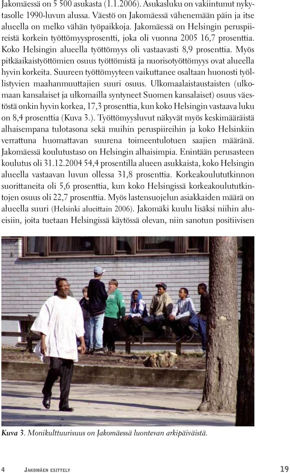 Myös pitkäaikaistyöttömien osuus työttömistä ja nuorisotyöttömyys ovat alueella hyvin korkeita. Suureen työttömyyteen vaikuttanee osaltaan huonosti työllistyvien maahanmuuttajien suuri osuus.