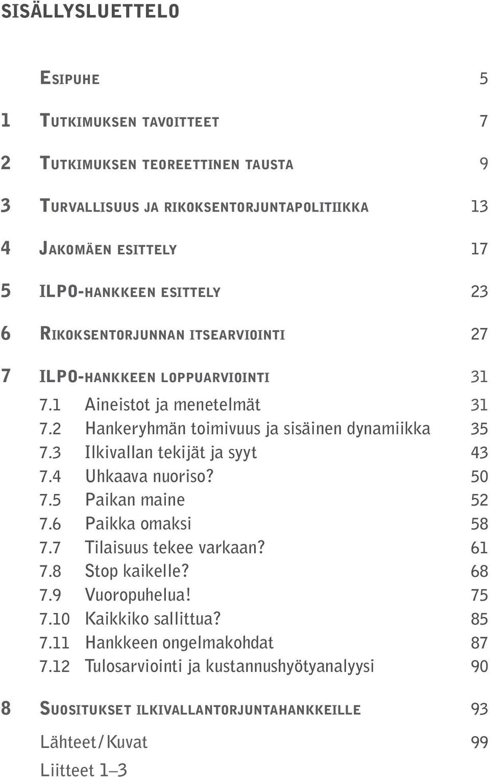 2 Hankeryhmän toimivuus ja sisäinen dynamiikka 35 7.3 Ilkivallan tekijät ja syyt 43 7.4 Uhkaava nuoriso? 50 7.5 Paikan maine 52 7.6 Paikka omaksi 58 7.7 Tilaisuus tekee varkaan?