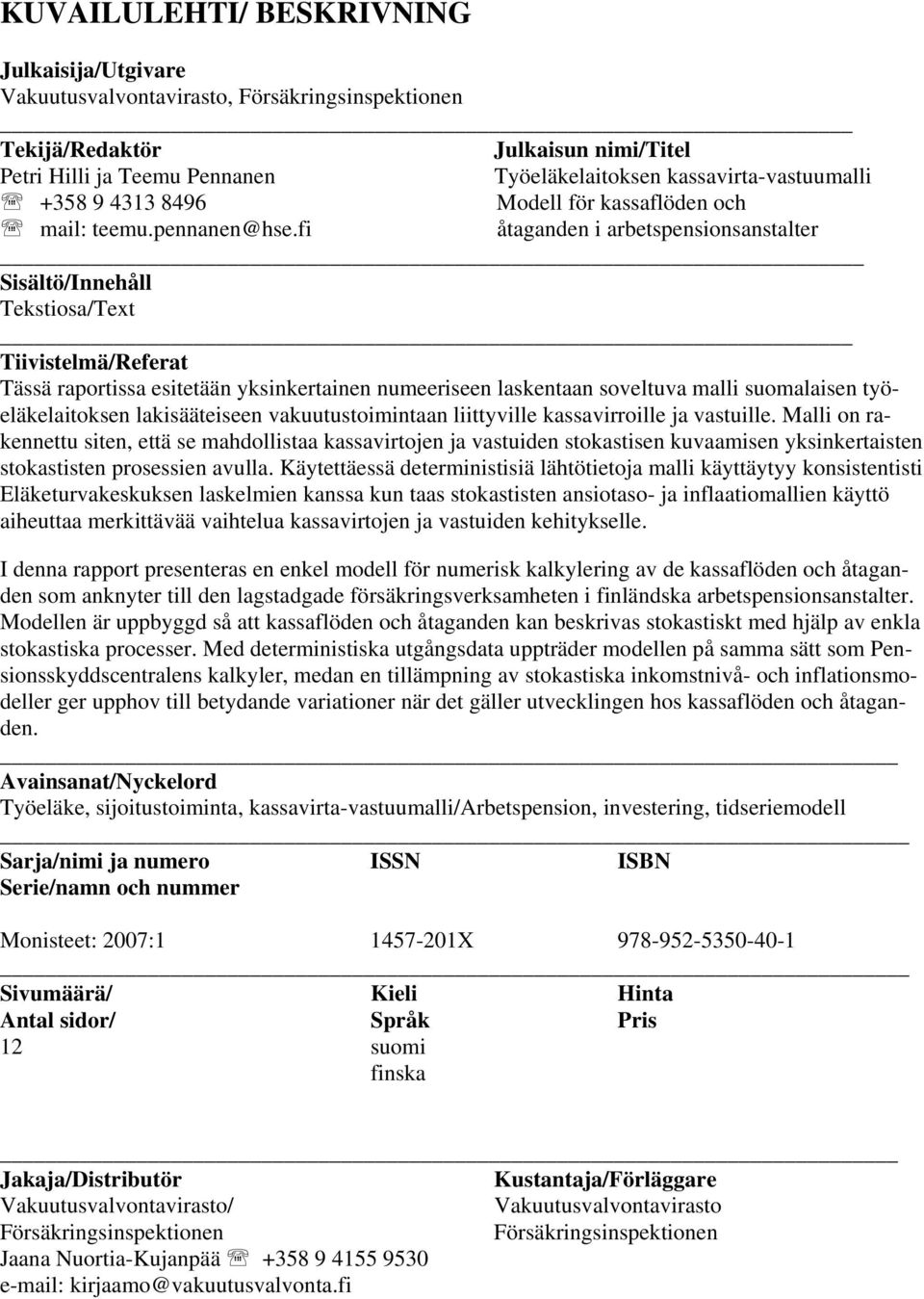 fi åaganden i arbespensionsansaler Sisälö/Innehåll Teksiosa/Tex Tiiviselmä/Refera Tässä raporissa esieään yksinkerainen numeeriseen laskenaan soveluva malli suomalaisen yöeläkelaioksen lakisääeiseen