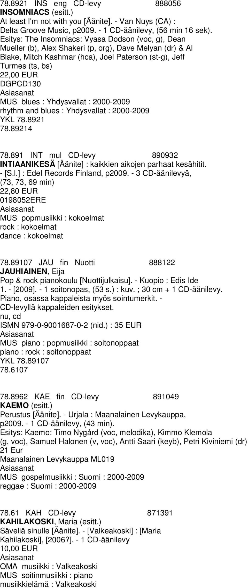 MUS blues : Yhdysvallat : 2000-2009 rhythm and blues : Yhdysvallat : 2000-2009 YKL 78.8921 78.89214 78.891 INT mul CD-levy 890932 INTIAANIKESÄ [Äänite] : kaikkien aikojen parhaat kesähitit. - [S.l.] : Edel Records Finland, p2009.