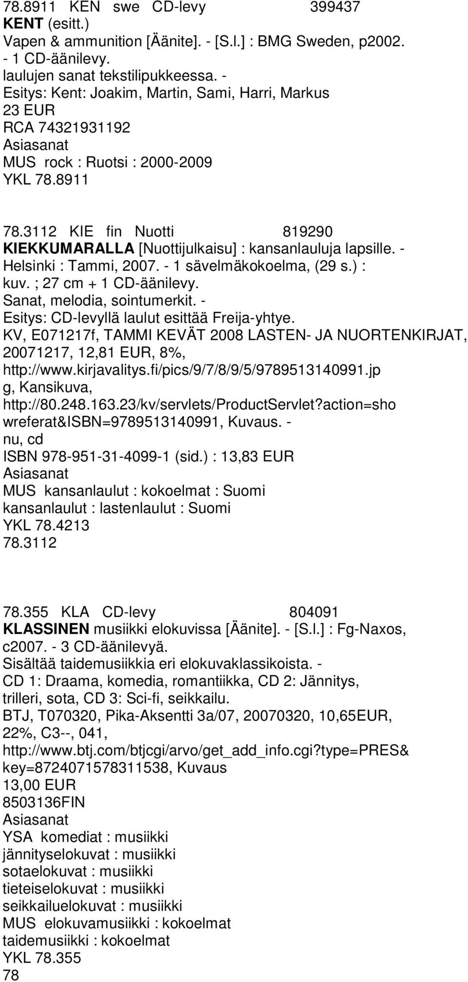 - Helsinki : Tammi, 2007. - 1 sävelmäkokoelma, (29 s.) : kuv. ; 27 cm + 1 CD-äänilevy. Sanat, melodia, sointumerkit. - Esitys: CD-levyllä laulut esittää Freija-yhtye.