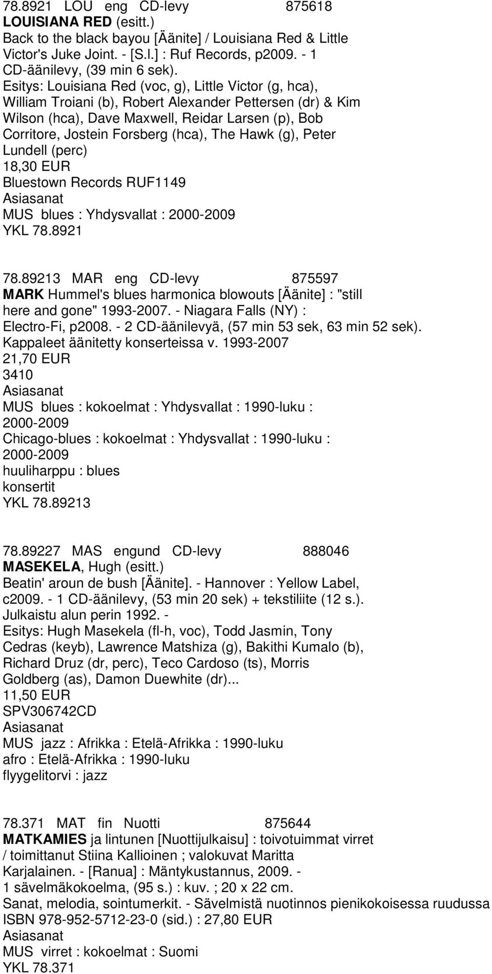 (hca), The Hawk (g), Peter Lundell (perc) 18,30 EUR Bluestown Records RUF1149 MUS blues : Yhdysvallat : 2000-2009 YKL 78.8921 78.