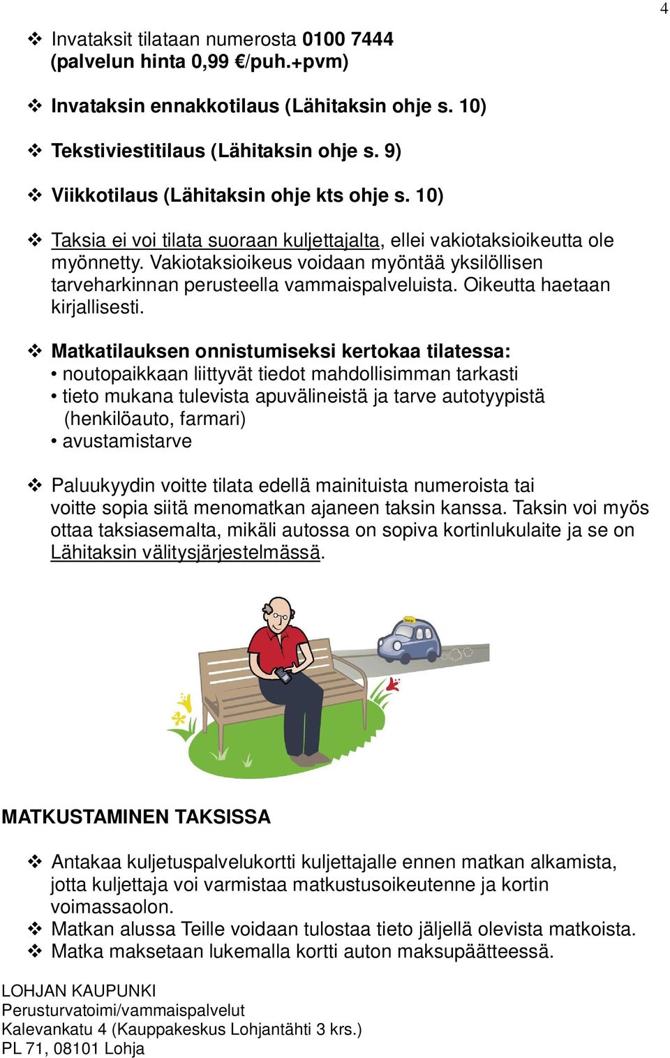 Vakiotaksioikeus voidaan myöntää yksilöllisen tarveharkinnan perusteella vammaispalveluista. Oikeutta haetaan kirjallisesti.