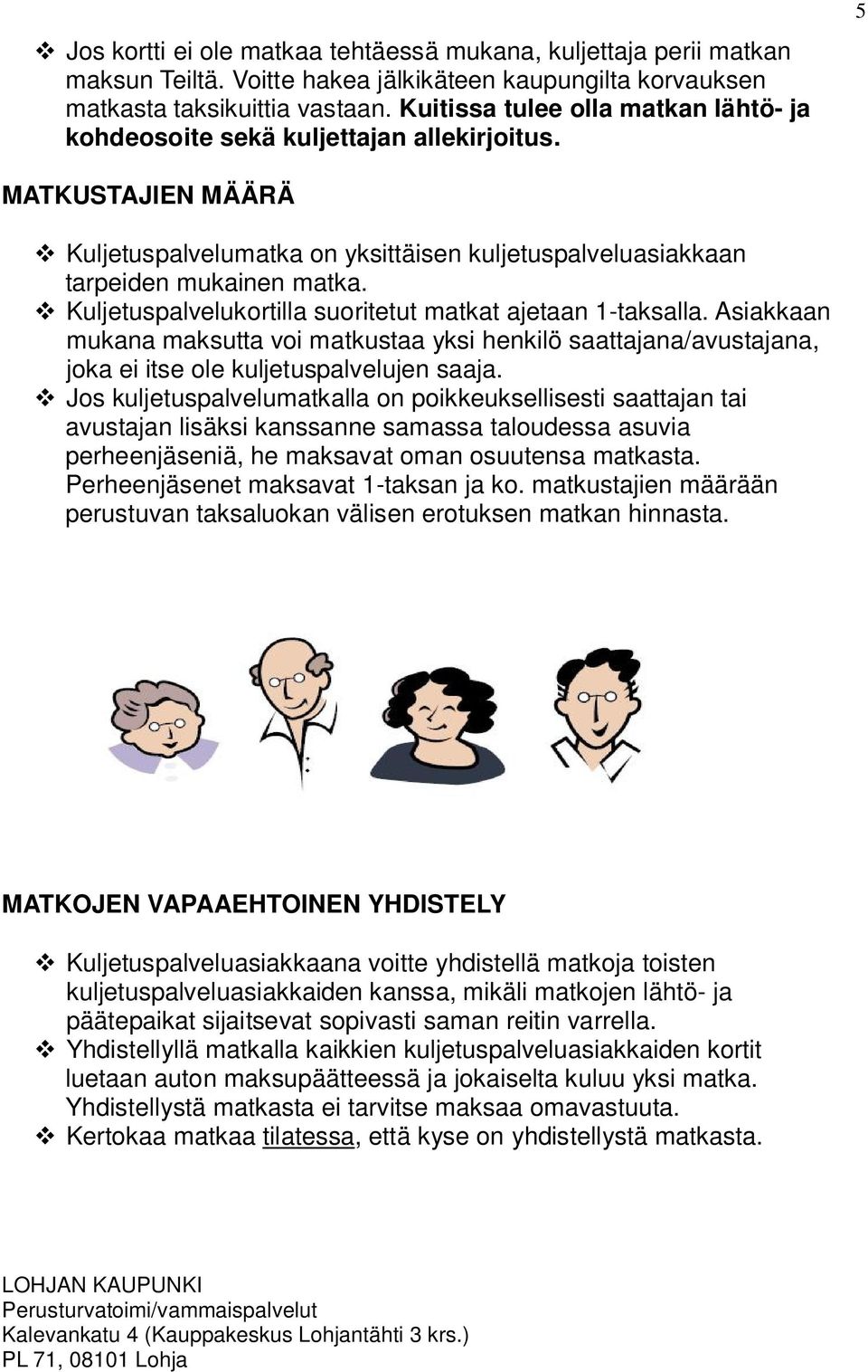Kuljetuspalvelukortilla suoritetut matkat ajetaan 1-taksalla. Asiakkaan mukana maksutta voi matkustaa yksi henkilö saattajana/avustajana, joka ei itse ole kuljetuspalvelujen saaja.