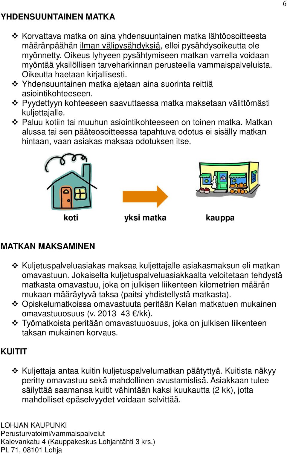 Yhdensuuntainen matka ajetaan aina suorinta reittiä asiointikohteeseen. Pyydettyyn kohteeseen saavuttaessa matka maksetaan välittömästi kuljettajalle.