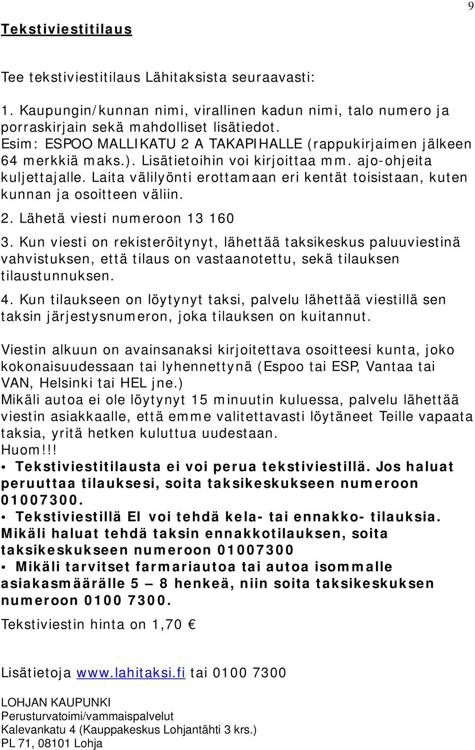Laita välilyönti erottamaan eri kentät toisistaan, kuten kunnan ja osoitteen väliin. 2. Lähetä viesti numeroon 13 160 3.