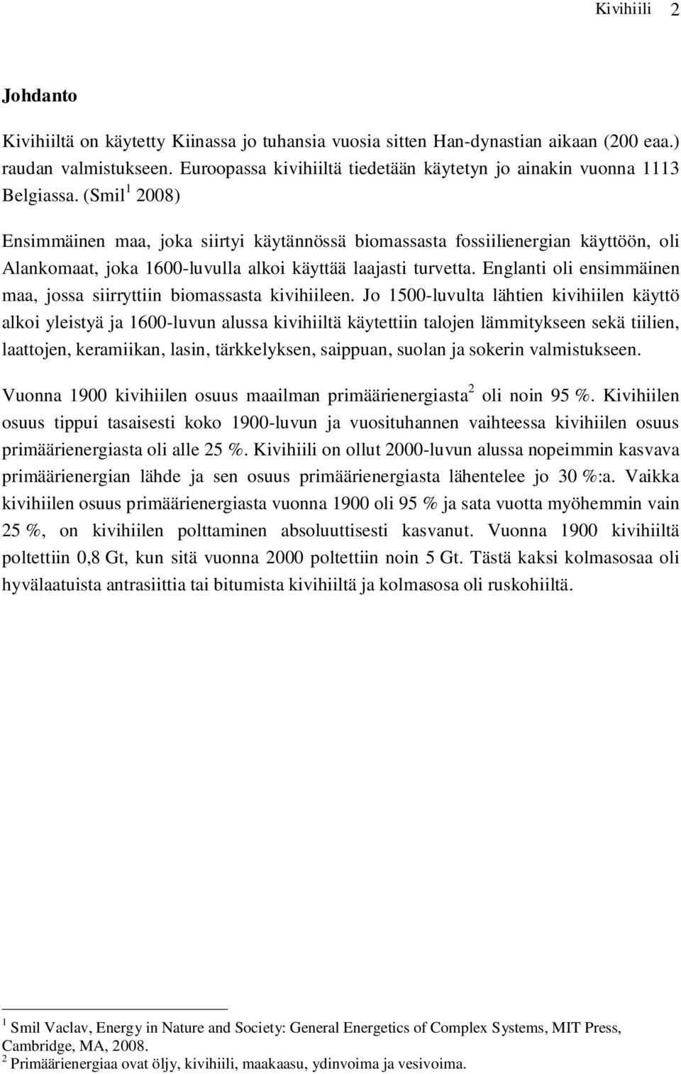 (Smil 1 2008) Ensimmäinen maa, joka siirtyi käytännössä biomassasta fossiilienergian käyttöön, oli Alankomaat, joka 1600-luvulla alkoi käyttää laajasti turvetta.