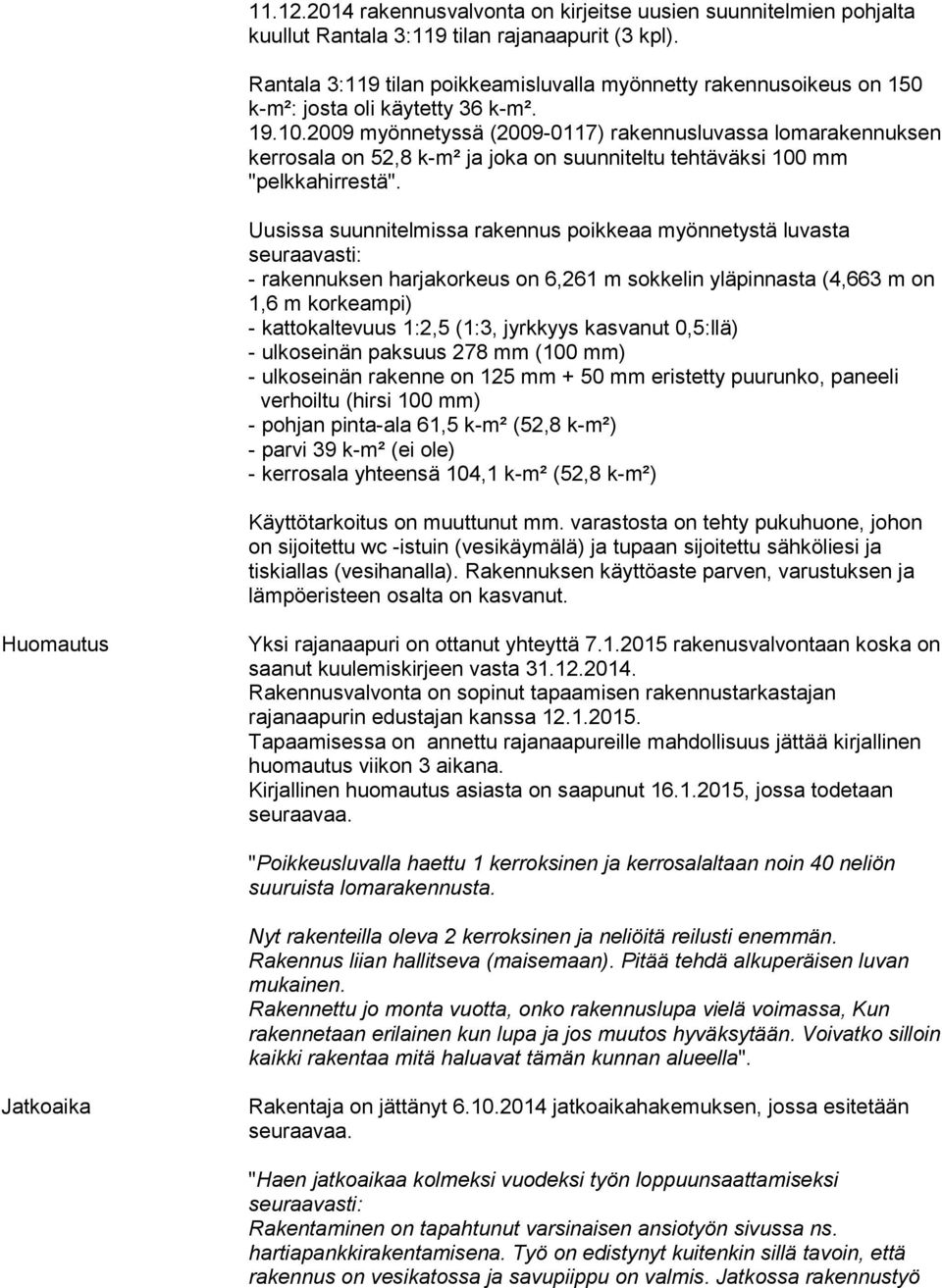2009 myönnetyssä (2009-0117) rakennusluvassa lomarakennuksen kerrosala on 52,8 k-m² ja joka on suunniteltu tehtäväksi 100 mm "pelkkahirrestä".