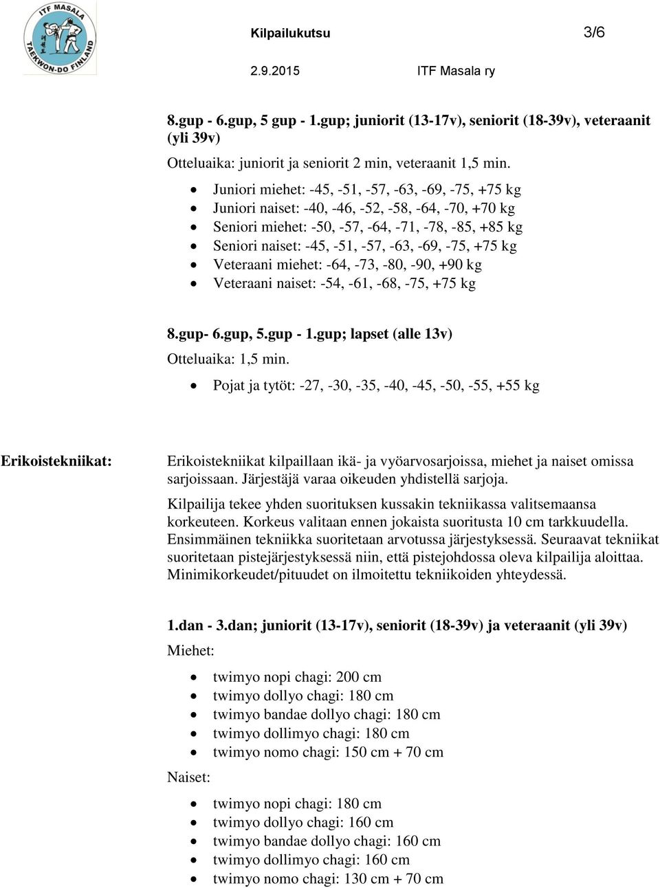 -75, +75 kg Veteraani miehet: -64, -73, -80, -90, +90 kg Veteraani naiset: -54, -61, -68, -75, +75 kg 8.gup- 6.gup, 5.gup - 1.gup; lapset (alle 13v) Otteluaika: 1,5 min.