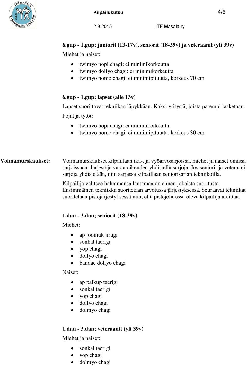 korkeus 70 cm 6.gup - 1.gup; lapset (alle 13v) Lapset suorittavat tekniikan läpykkään. Kaksi yritystä, joista parempi lasketaan.