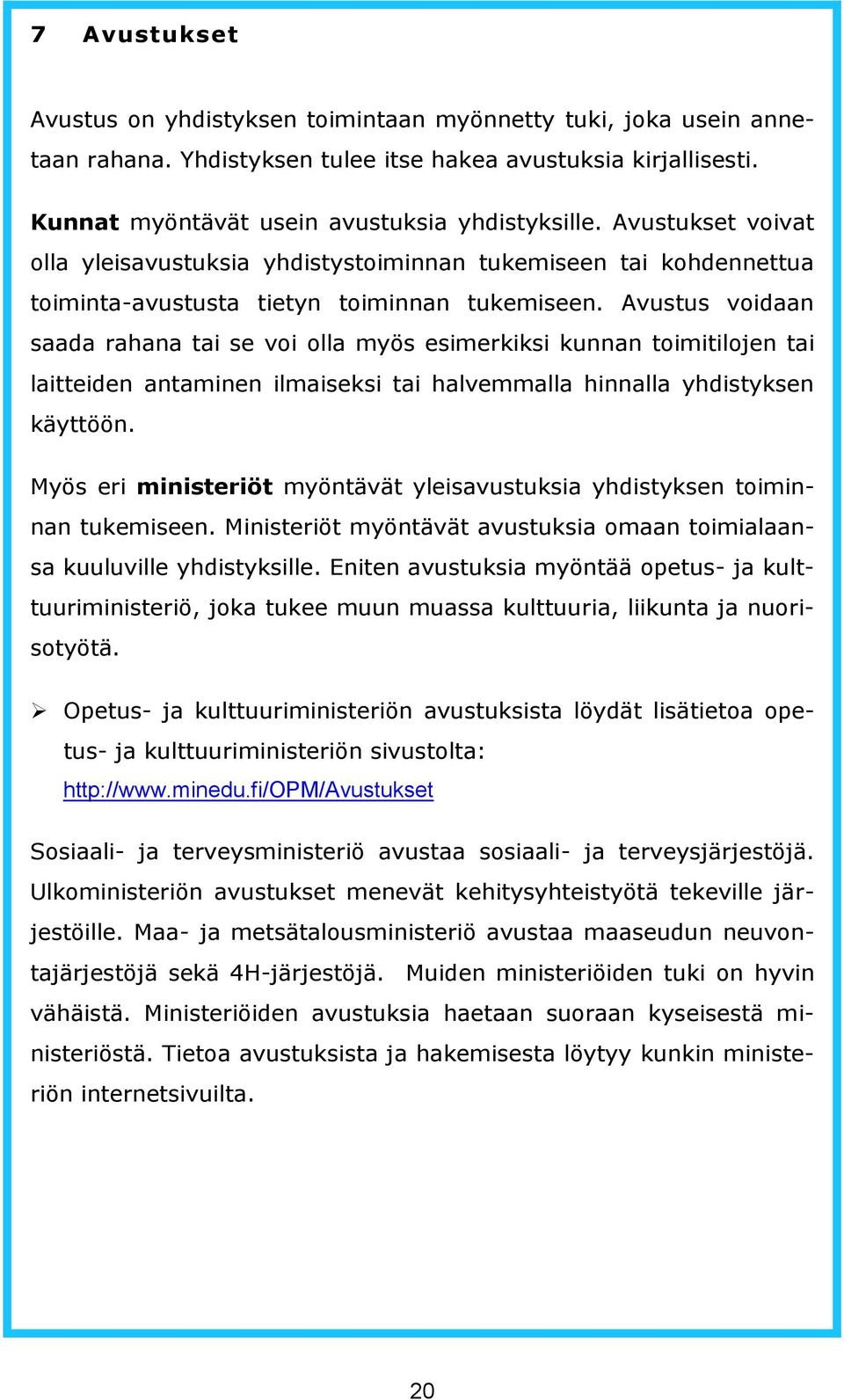 Avustus voidaan saada rahana tai se voi olla myös esimerkiksi kunnan toimitilojen tai laitteiden antaminen ilmaiseksi tai halvemmalla hinnalla yhdistyksen käyttöön.