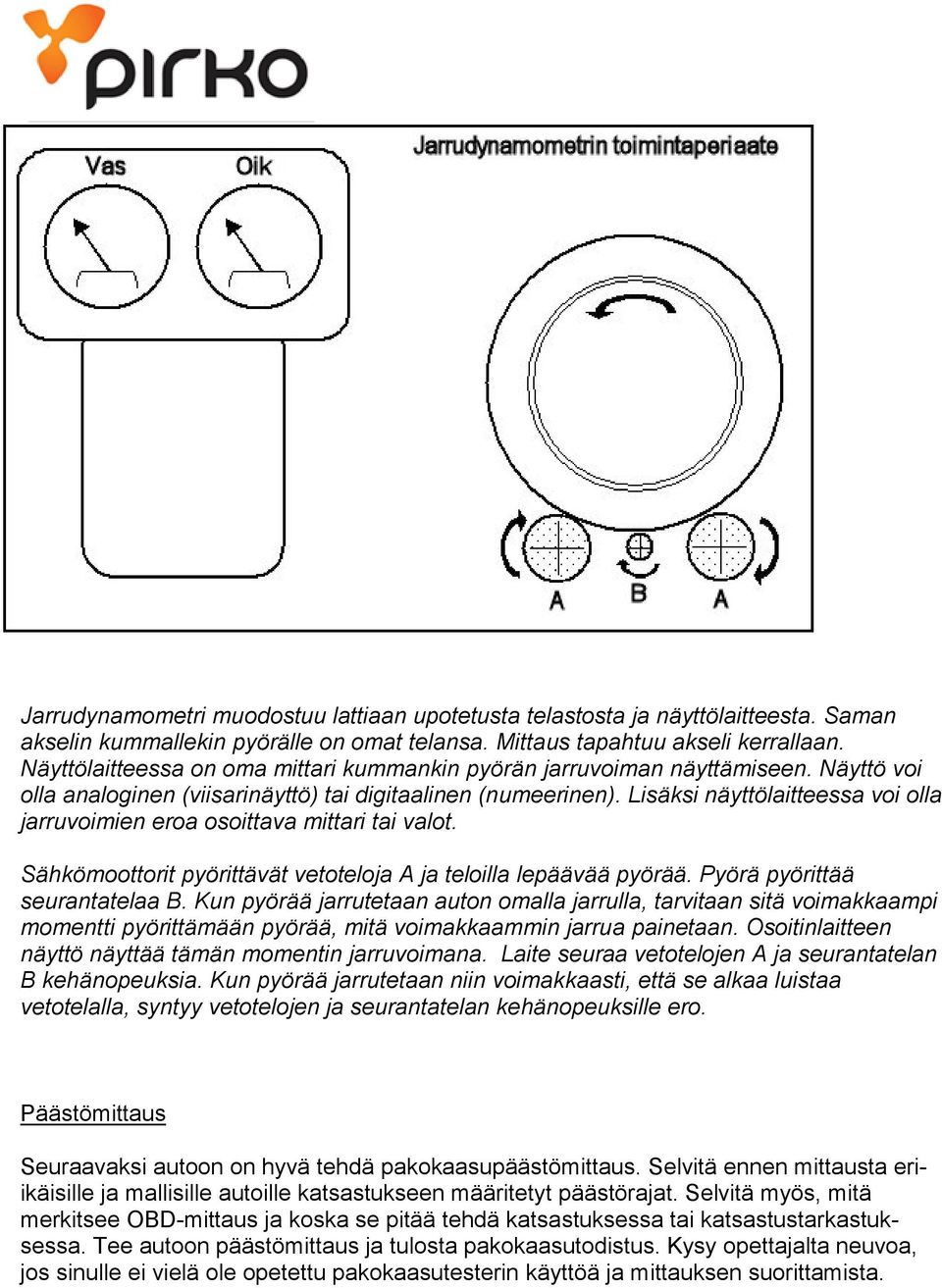 Lisäksi näyttölaitteessa voi olla jarruvoimien eroa osoittava mittari tai valot. Sähkömoottorit pyörittävät vetoteloja A ja teloilla lepäävää pyörää. Pyörä pyörittää seurantatelaa B.