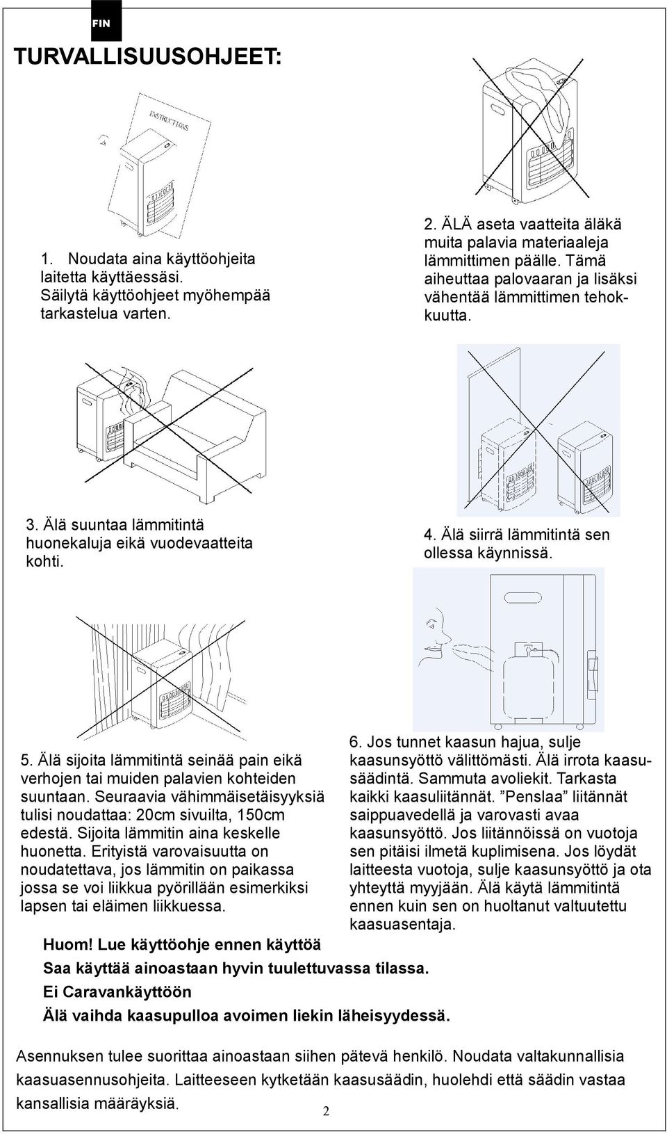 Älä suuntaa lämmitintä huonekaluja eikä vuodevaatteita kohti. 4. Älä siirrä lämmitintä sen ollessa käynnissä. 5.