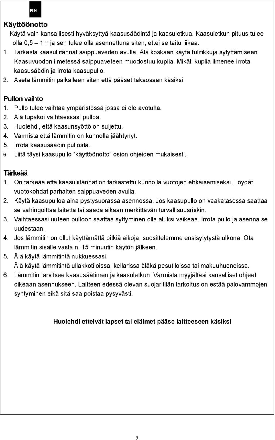 Aseta lämmitin paikalleen siten että pääset takaosaan käsiksi. Pullon vaihto 1. Pullo tulee vaihtaa ympäristössä jossa ei ole avotulta. 2. Älä tupakoi vaihtaessasi pulloa. 3.