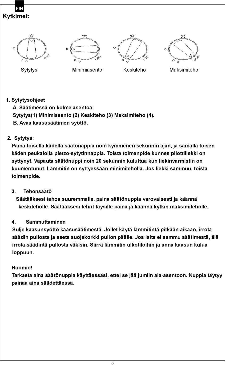 Vapauta säätönuppi noin 20 sekunnin kuluttua kun liekinvarmistin on kuumentunut. Lämmitin on syttyessään minimiteholla. Jos liekki sammuu, toista toimenpide. 3.