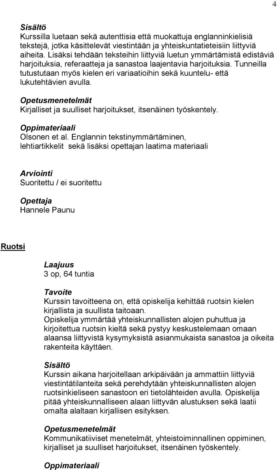 Tunneilla tutustutaan myös kielen eri variaatioihin sekä kuuntelu- että lukutehtävien avulla. Kirjalliset ja suulliset harjoitukset, itsenäinen työskentely. Olsonen et al.