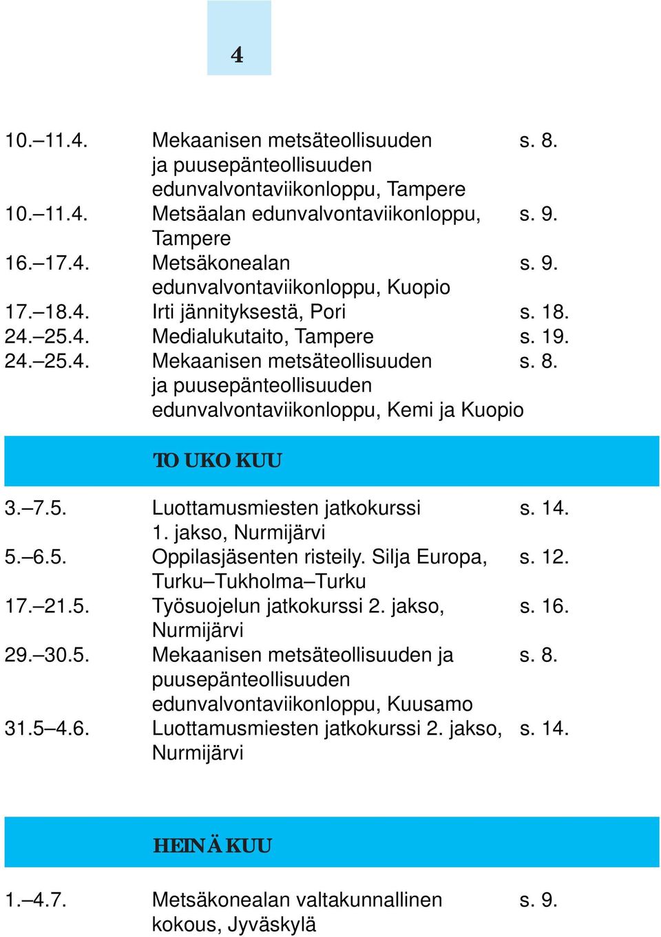 7.5. Luottamusmiesten jatkokurssi s. 14. 1. jakso, Nurmijärvi 5. 6.5. Oppilasjäsenten risteily. Silja Europa, s. 12. Turku Tukholma Turku 17. 21.5. Työsuojelun jatkokurssi 2. jakso, s. 16.