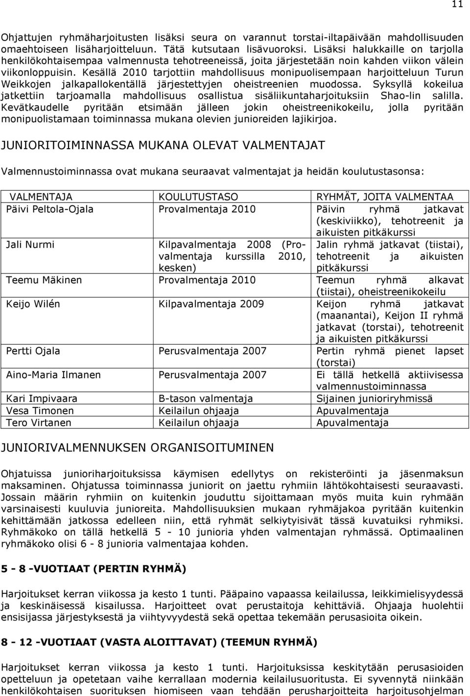 Kesällä 2010 tarjottiin mahdollisuus monipuolisempaan harjoitteluun Turun Weikkojen jalkapallokentällä järjestettyjen oheistreenien muodossa.