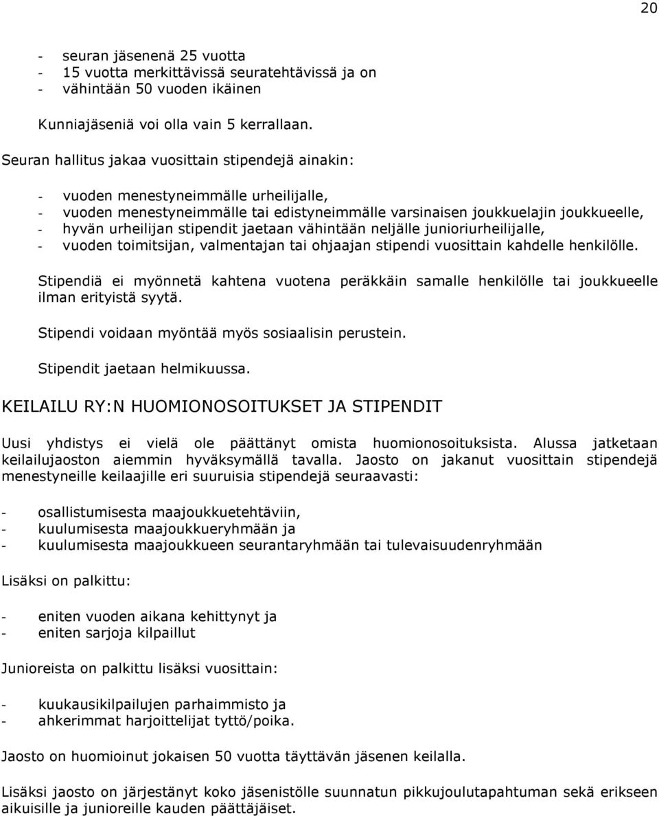 stipendit jaetaan vähintään neljälle junioriurheilijalle, - vuoden toimitsijan, valmentajan tai ohjaajan stipendi vuosittain kahdelle henkilölle.