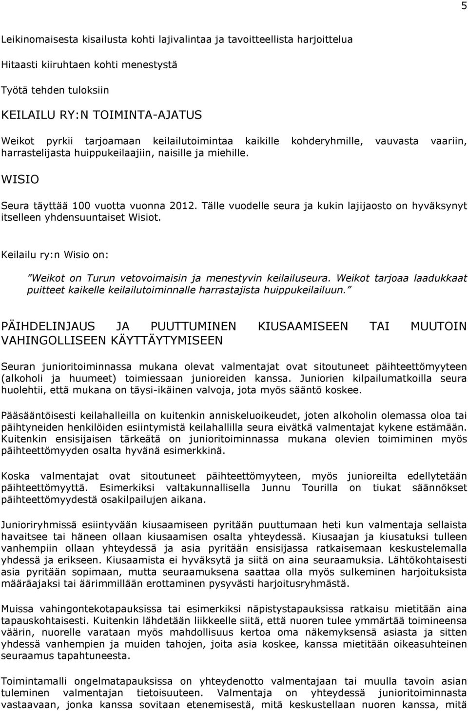 Tälle vuodelle seura ja kukin lajijaosto on hyväksynyt itselleen yhdensuuntaiset Wisiot. Keilailu ry:n Wisio on: Weikot on Turun vetovoimaisin ja menestyvin keilailuseura.