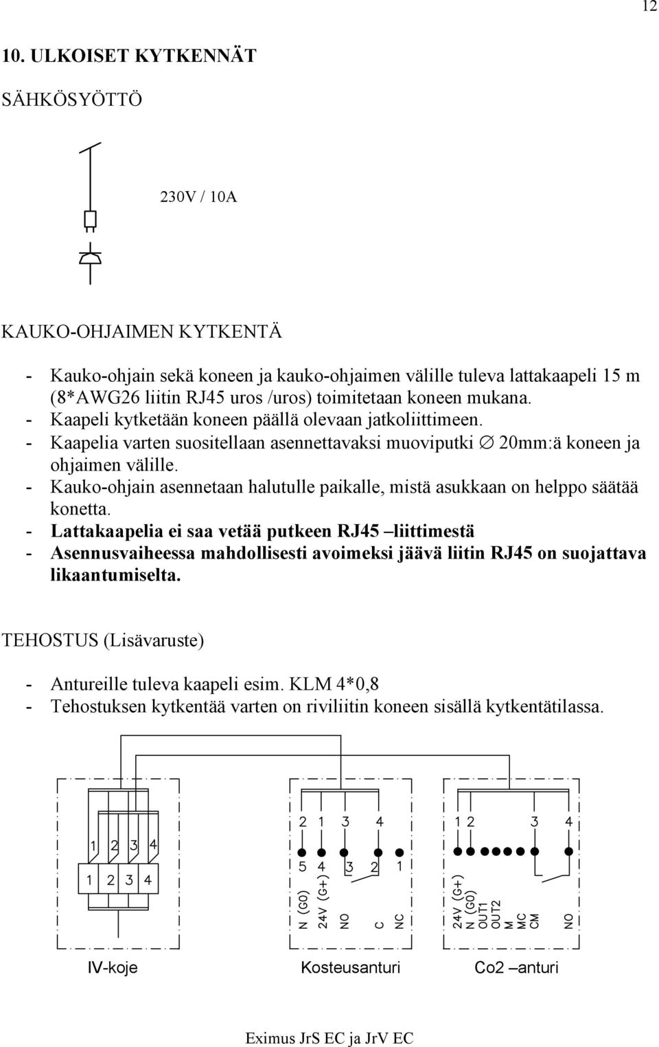 koneen mukana. - Kaapeli kytketään koneen päällä olevaan jatkoliittimeen. - Kaapelia varten suositellaan asennettavaksi muoviputki 20mm:ä koneen ja ohjaimen välille.