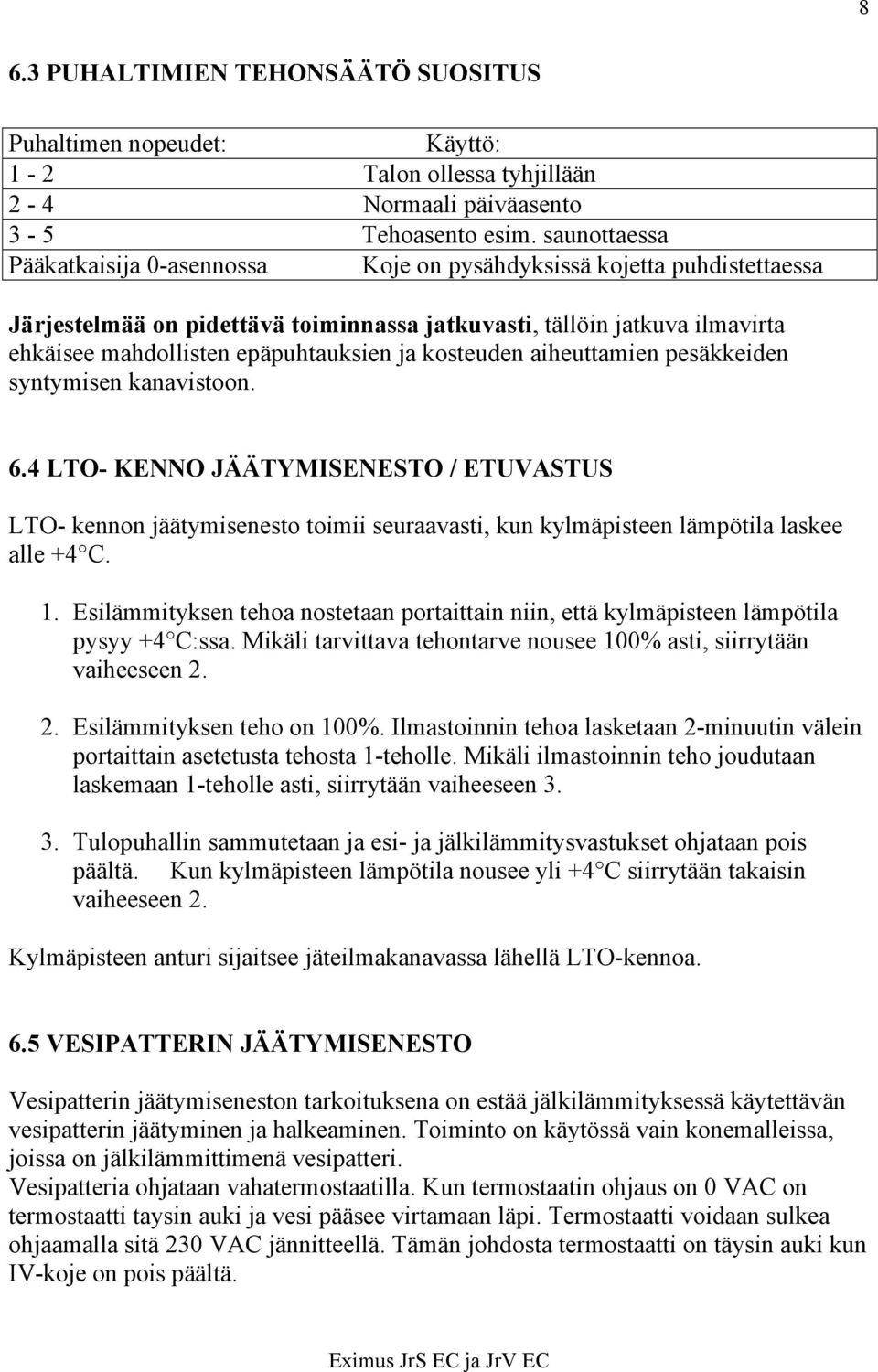 ja kosteuden aiheuttamien pesäkkeiden syntymisen kanavistoon. 6.4 LTO- KENNO JÄÄTYMISENESTO / ETUVASTUS LTO- kennon jäätymisenesto toimii seuraavasti, kun kylmäpisteen lämpötila laskee alle +4 C. 1.