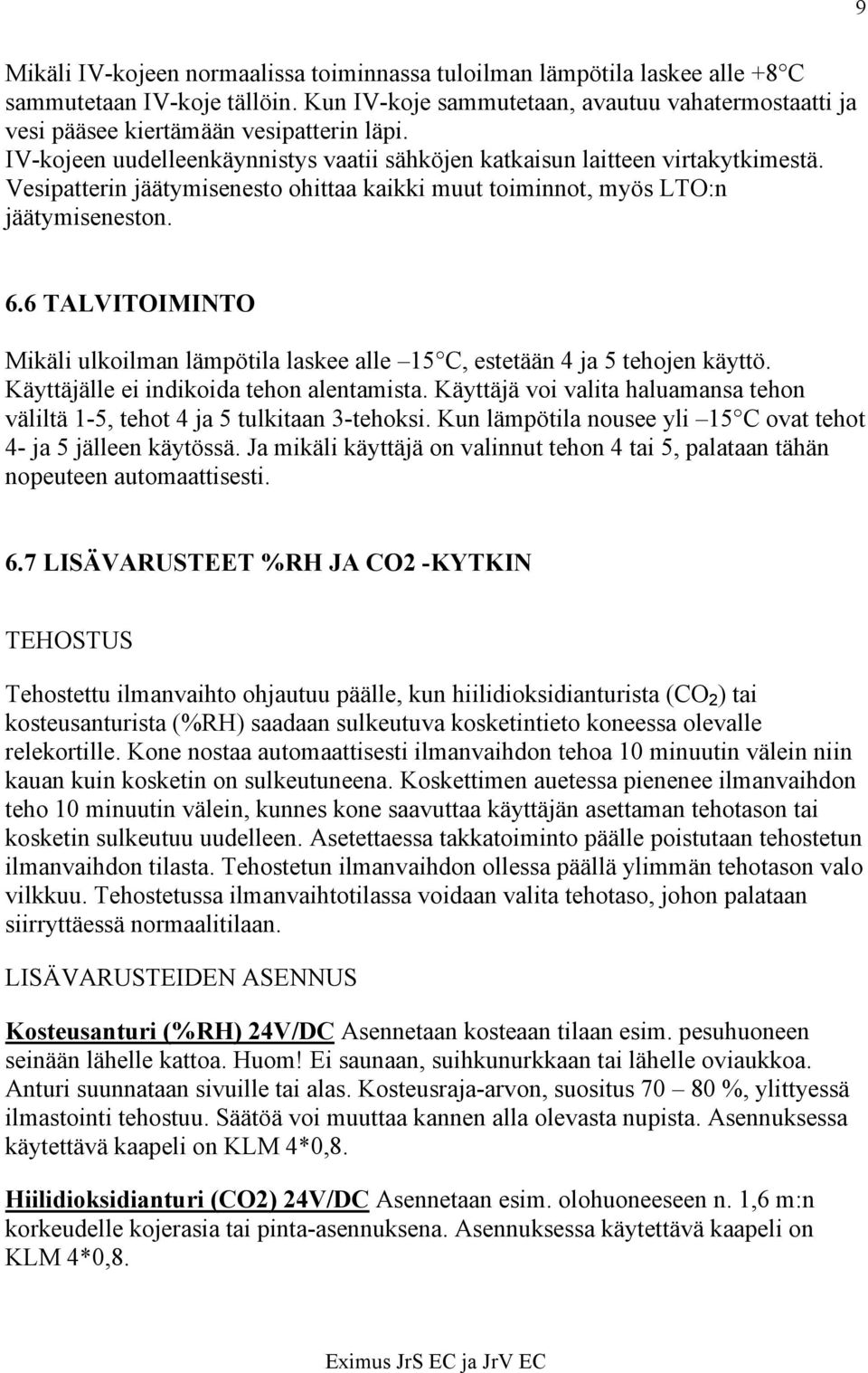 Vesipatterin jäätymisenesto ohittaa kaikki muut toiminnot, myös LTO:n jäätymiseneston. 6.6 TALVITOIMINTO Mikäli ulkoilman lämpötila laskee alle 15 C, estetään 4 ja 5 tehojen käyttö.