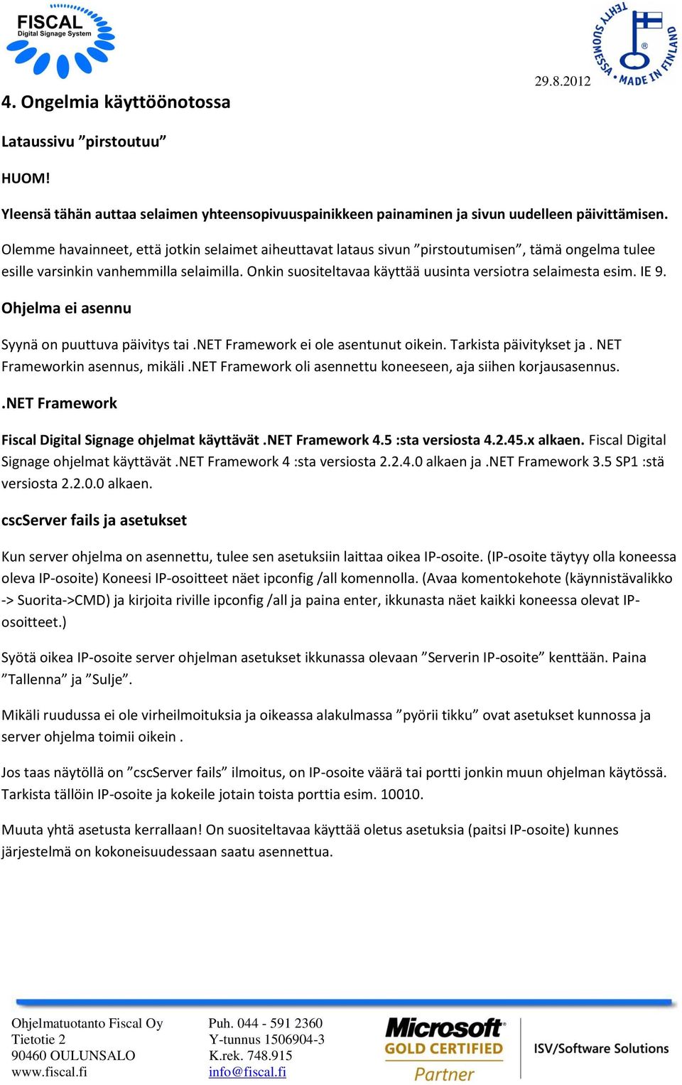 Onkin suositeltavaa käyttää uusinta versiotra selaimesta esim. IE 9. Ohjelma ei asennu Syynä on puuttuva päivitys tai.net Framework ei ole asentunut oikein. Tarkista päivitykset ja.