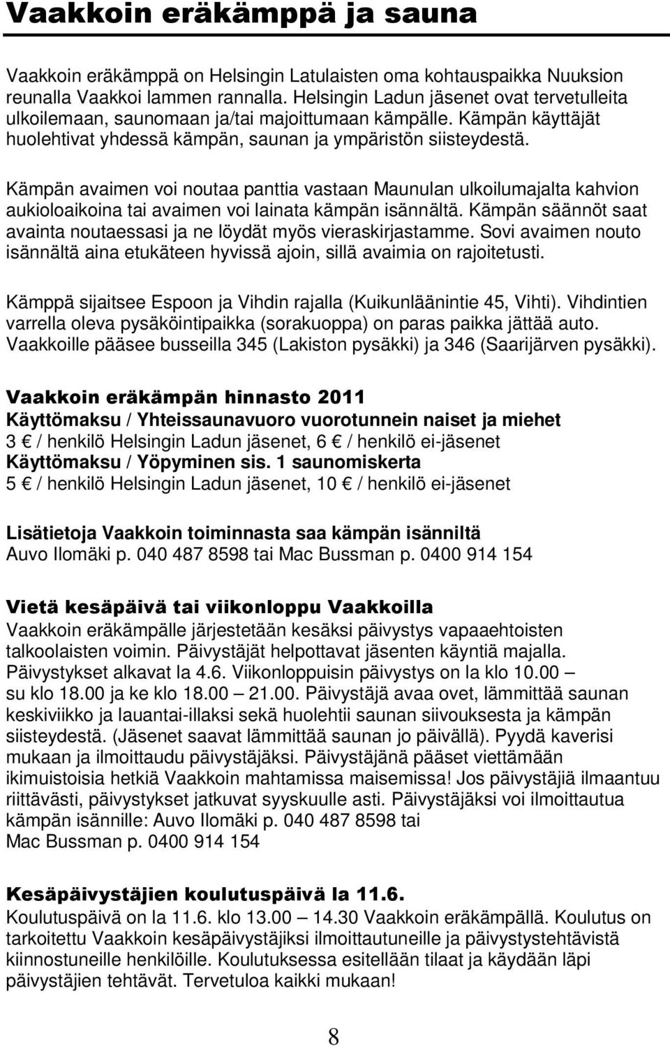 Kämpän avaimen voi noutaa panttia vastaan Maunulan ulkoilumajalta kahvion aukioloaikoina tai avaimen voi lainata kämpän isännältä.