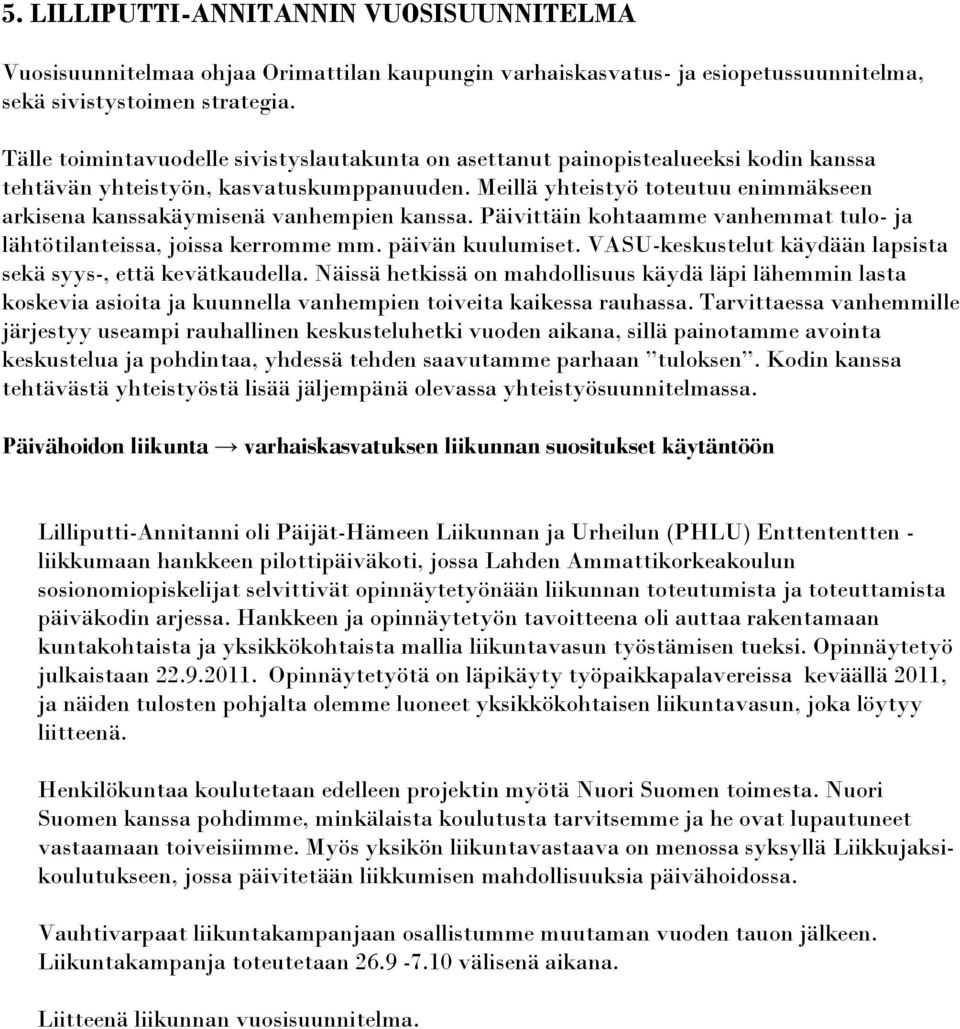 Meillä yhteistyö toteutuu enimmäkseen arkisena kanssakäymisenä vanhempien kanssa. Päivittäin kohtaamme vanhemmat tulo- ja lähtötilanteissa, joissa kerromme mm. päivän kuulumiset.