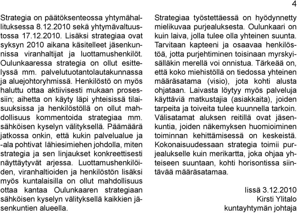 Henkilöstö on myös haluttu ottaa aktiivisesti mukaan prosessiin; aihetta on käyty läpi yhteisissä tilaisuuksissa ja henkilöstöllä on ollut mahdollisuus kommentoida strategiaa mm.