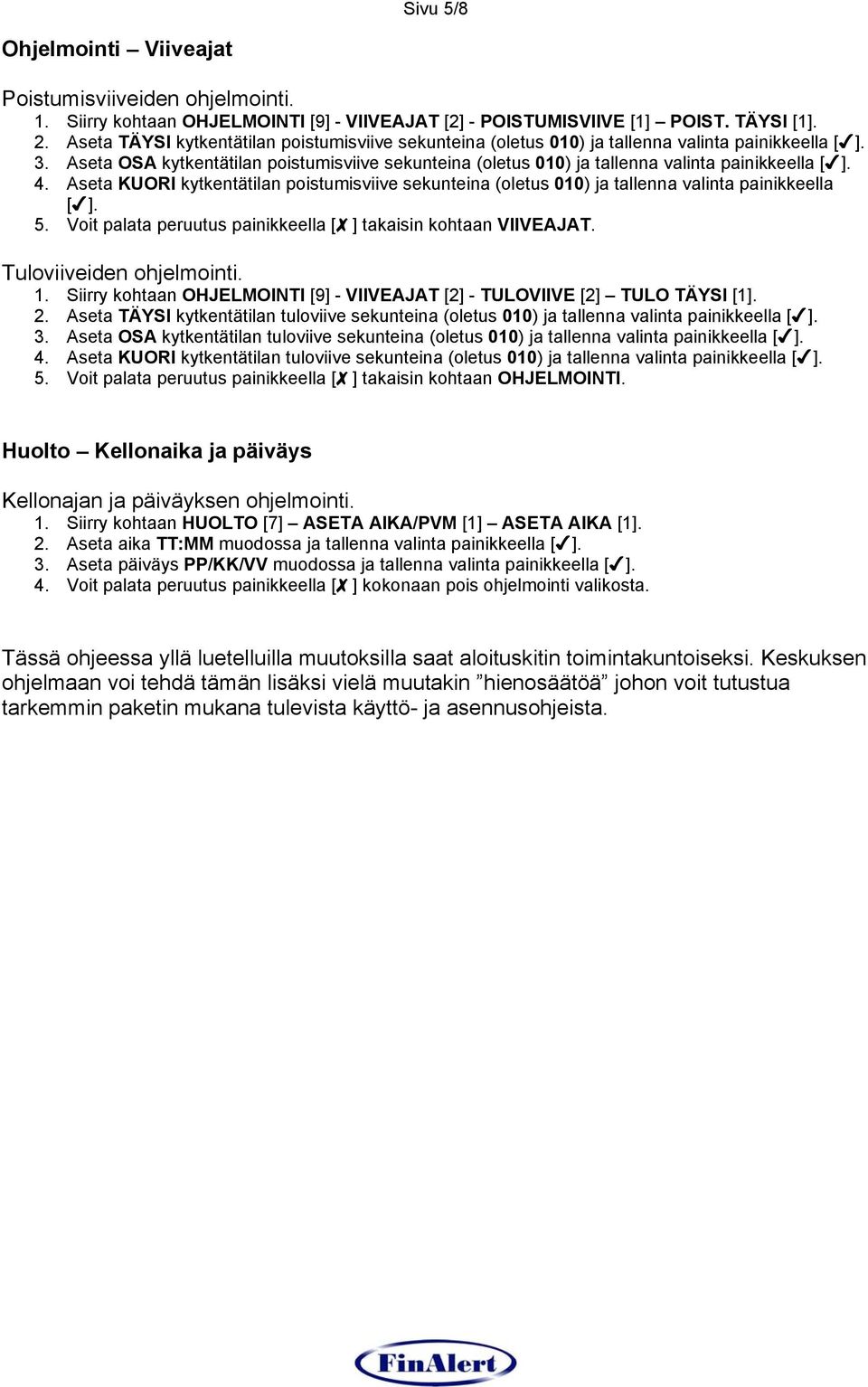 Aseta KUORI kytkentätilan poistumisviive sekunteina (oletus 010) ja tallenna valinta painikkeella [ ]. 5. Voit palata peruutus painikkeella [ ] takaisin kohtaan VIIVEAJAT. Tuloviiveiden ohjelmointi.